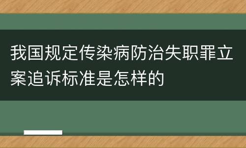 我国规定传染病防治失职罪立案追诉标准是怎样的