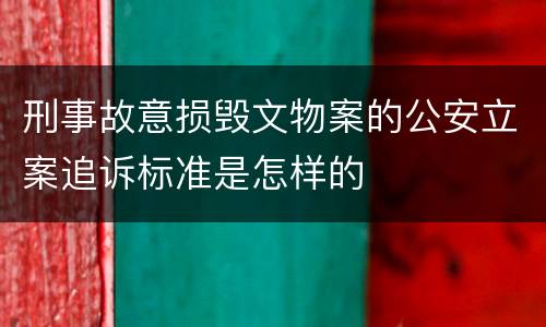 刑事故意损毁文物案的公安立案追诉标准是怎样的