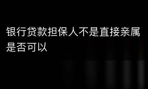银行贷款担保人不是直接亲属是否可以