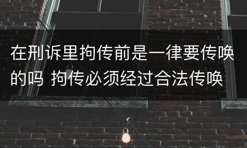 在刑诉里拘传前是一律要传唤的吗 拘传必须经过合法传唤