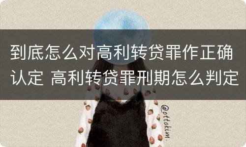 到底怎么对高利转贷罪作正确认定 高利转贷罪刑期怎么判定的