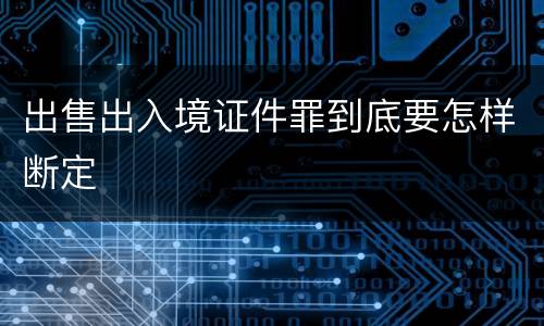 出售出入境证件罪到底要怎样断定