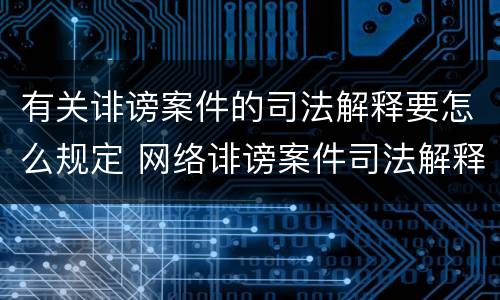 有关诽谤案件的司法解释要怎么规定 网络诽谤案件司法解释