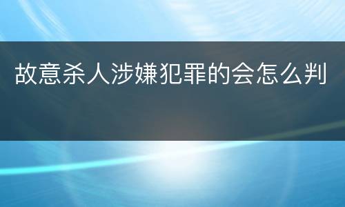 故意杀人涉嫌犯罪的会怎么判