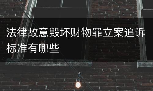 法律故意毁坏财物罪立案追诉标准有哪些