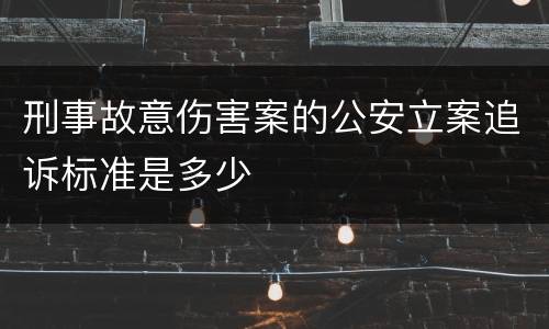 刑事故意伤害案的公安立案追诉标准是多少