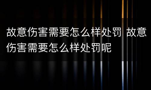 故意伤害需要怎么样处罚 故意伤害需要怎么样处罚呢