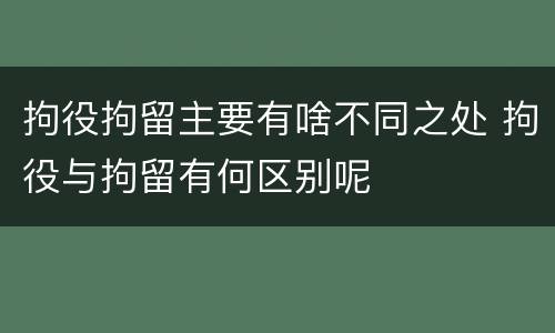 拘役拘留主要有啥不同之处 拘役与拘留有何区别呢