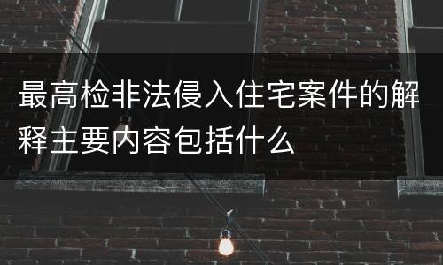 最高检非法侵入住宅案件的解释主要内容包括什么