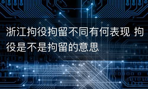 浙江拘役拘留不同有何表现 拘役是不是拘留的意思
