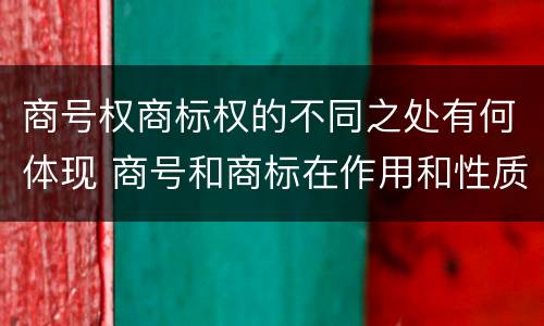 商号权商标权的不同之处有何体现 商号和商标在作用和性质上的区别