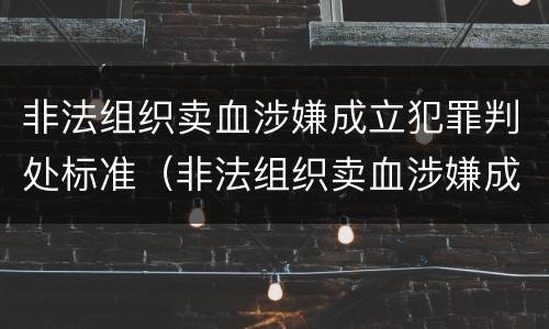 非法组织卖血涉嫌成立犯罪判处标准（非法组织卖血涉嫌成立犯罪判处标准是多少）