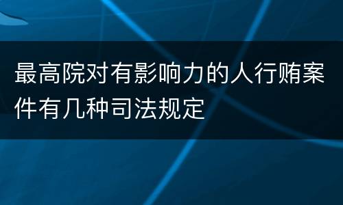 最高院对有影响力的人行贿案件有几种司法规定