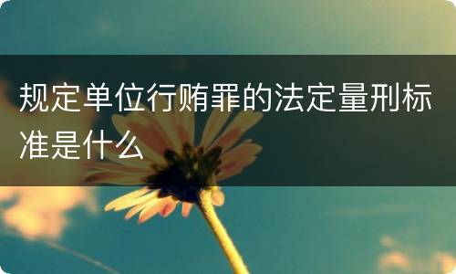 规定单位行贿罪的法定量刑标准是什么