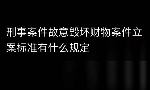 刑事案件故意毁坏财物案件立案标准有什么规定