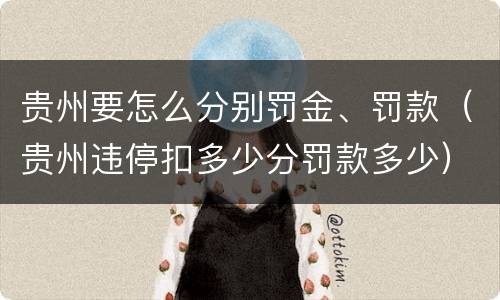 贵州要怎么分别罚金、罚款（贵州违停扣多少分罚款多少）