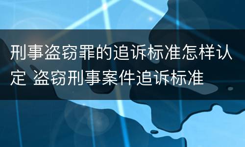 刑事盗窃罪的追诉标准怎样认定 盗窃刑事案件追诉标准