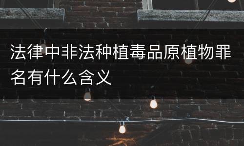法律中非法种植毒品原植物罪名有什么含义