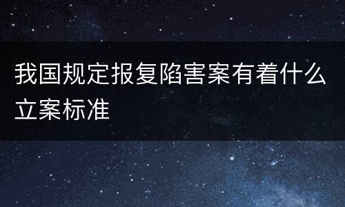 我国规定报复陷害案有着什么立案标准