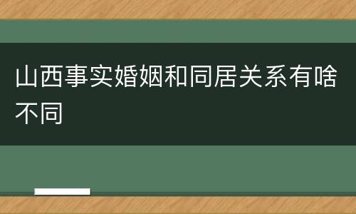 山西事实婚姻和同居关系有啥不同