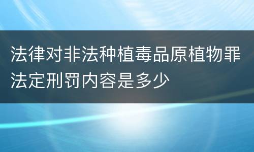 法律对非法种植毒品原植物罪法定刑罚内容是多少