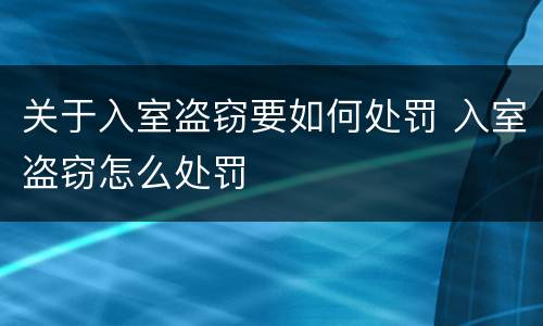 关于入室盗窃要如何处罚 入室盗窃怎么处罚