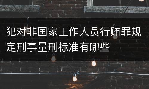 犯对非国家工作人员行贿罪规定刑事量刑标准有哪些