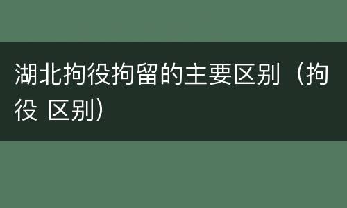 湖北拘役拘留的主要区别（拘役 区别）