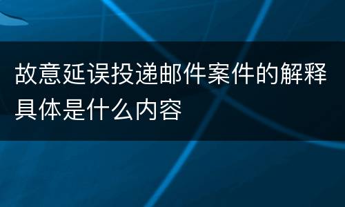 故意延误投递邮件案件的解释具体是什么内容