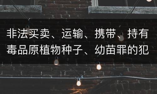 非法买卖、运输、携带、持有毒品原植物种子、幼苗罪的犯罪构成有哪些