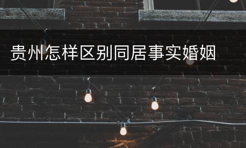 贵州怎样区别同居事实婚姻