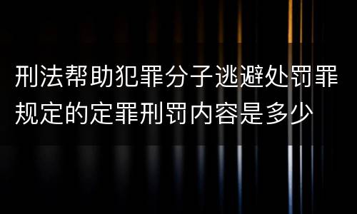 刑法帮助犯罪分子逃避处罚罪规定的定罪刑罚内容是多少