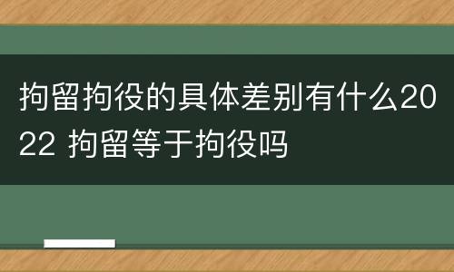 拘留拘役的具体差别有什么2022 拘留等于拘役吗