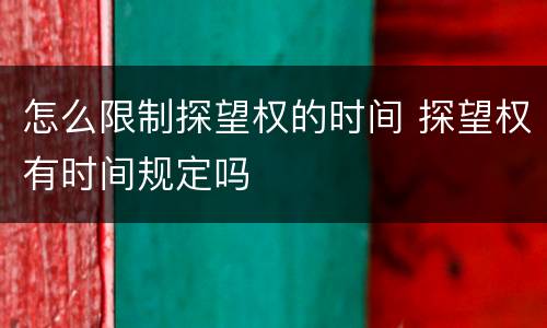 怎么限制探望权的时间 探望权有时间规定吗