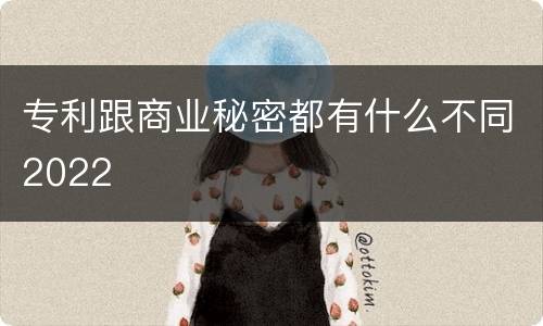 专利跟商业秘密都有什么不同2022