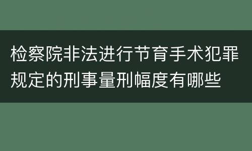 检察院非法进行节育手术犯罪规定的刑事量刑幅度有哪些