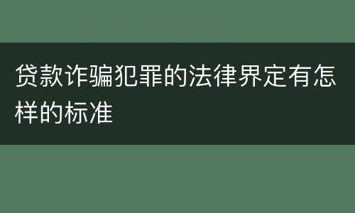 贷款诈骗犯罪的法律界定有怎样的标准