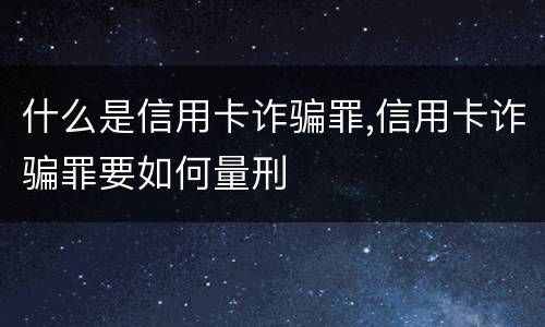 什么是信用卡诈骗罪,信用卡诈骗罪要如何量刑
