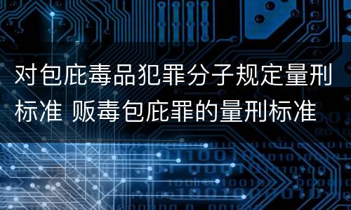 对包庇毒品犯罪分子规定量刑标准 贩毒包庇罪的量刑标准