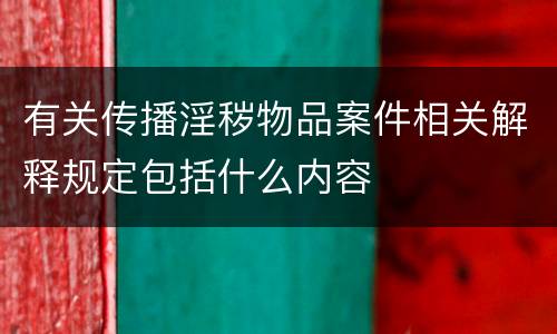 有关传播淫秽物品案件相关解释规定包括什么内容