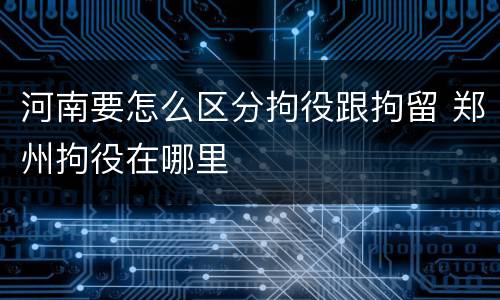 河南要怎么区分拘役跟拘留 郑州拘役在哪里