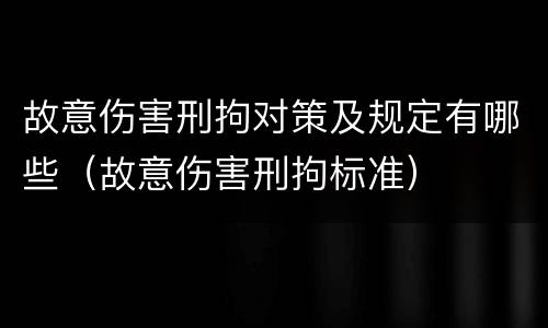 故意伤害刑拘对策及规定有哪些（故意伤害刑拘标准）