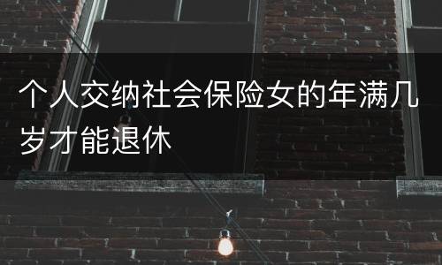 个人交纳社会保险女的年满几岁才能退休