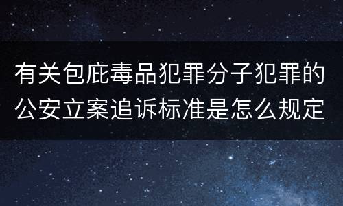 有关包庇毒品犯罪分子犯罪的公安立案追诉标准是怎么规定