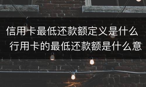 信用卡最低还款额定义是什么 行用卡的最低还款额是什么意思