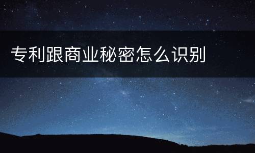 专利跟商业秘密怎么识别