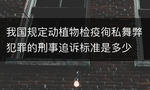 我国规定动植物检疫徇私舞弊犯罪的刑事追诉标准是多少