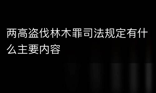 两高盗伐林木罪司法规定有什么主要内容