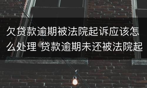 欠贷款逾期被法院起诉应该怎么处理 贷款逾期未还被法院起诉该怎样应对