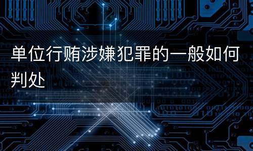 单位行贿涉嫌犯罪的一般如何判处